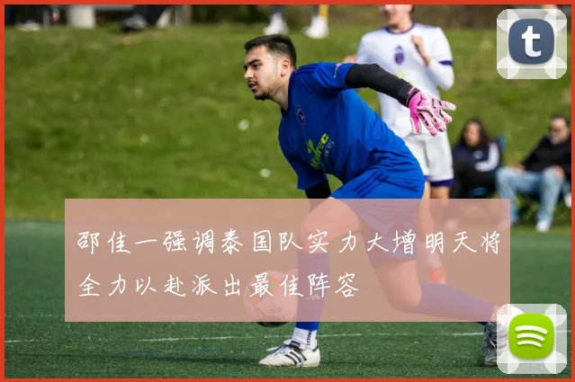 邵佳一强调泰国队实力大增明天将全力以赴派出最佳阵容