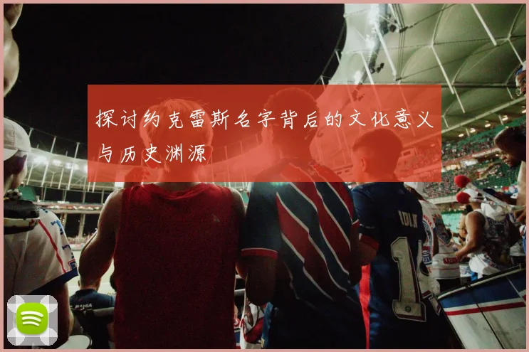 探讨约克雷斯名字背后的文化意义与历史渊源