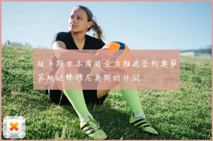 纽卡斯尔本周将全力推进签约奥萨苏纳边锋穆尼奥斯的计划