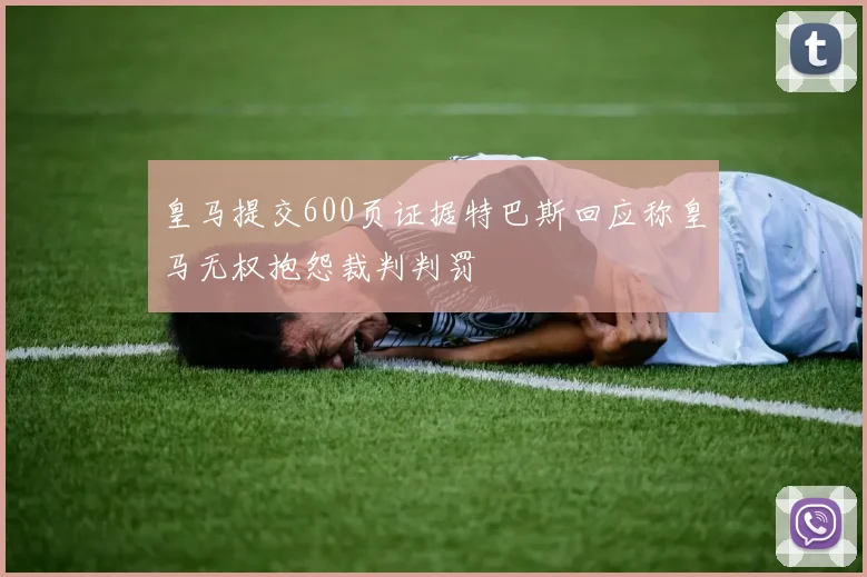 皇马提交600页证据特巴斯回应称皇马无权抱怨裁判判罚